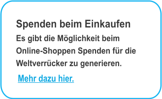 Spenden beim Einkaufen Es gibt die Mglichkeit beim Online-Shoppen Spenden fr die Weltverrcker zu generieren.  Mehr dazu hier.