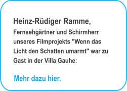 Heinz-Rdiger Ramme, Fernsehgrtner und Schirmherr unseres Filmprojekts "Wenn das Licht den Schatten umarmt" war zu Gast in der Villa Gauhe: Mehr dazu hier.